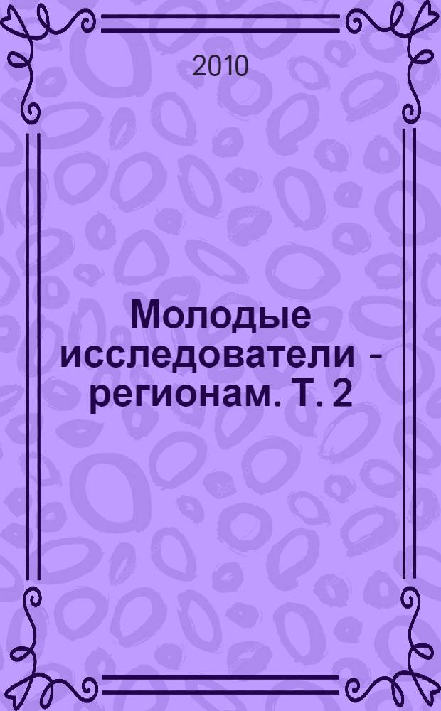 Молодые исследователи - регионам. Т. 2
