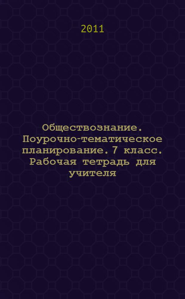 Обществознание. Поурочно-тематическое планирование. 7 класс. Рабочая тетрадь для учителя. В 2 ч. Ч. 1