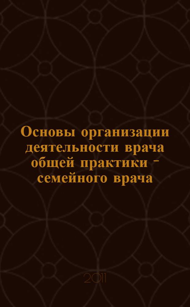 Основы организации деятельности врача общей практики - семейного врача : учебно-методическое пособие