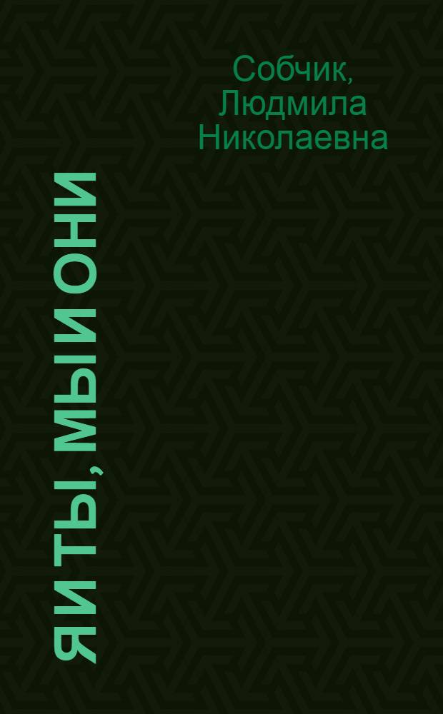 Я и Ты, Мы и Они : психолог о характере, о любви, о семье, о детях