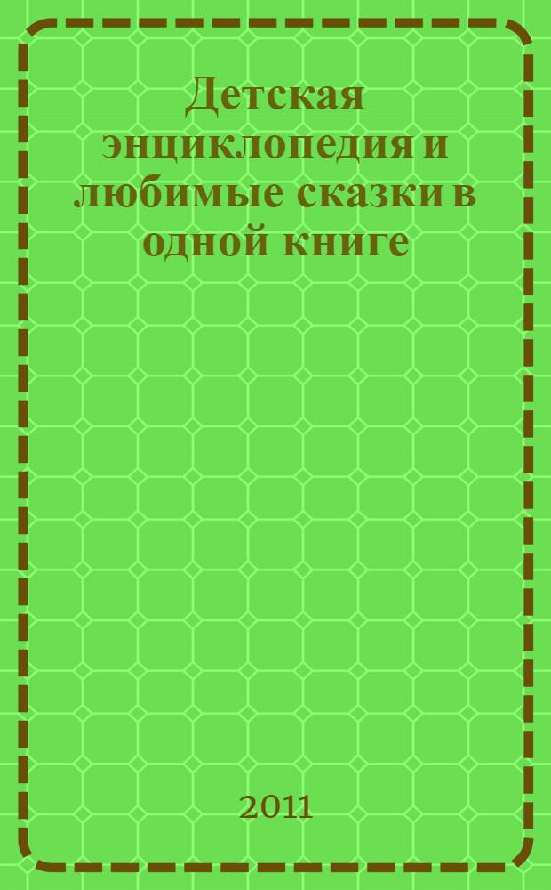 Детская энциклопедия и любимые сказки в одной книге : сказочная книга знаний : для детей от 1 года