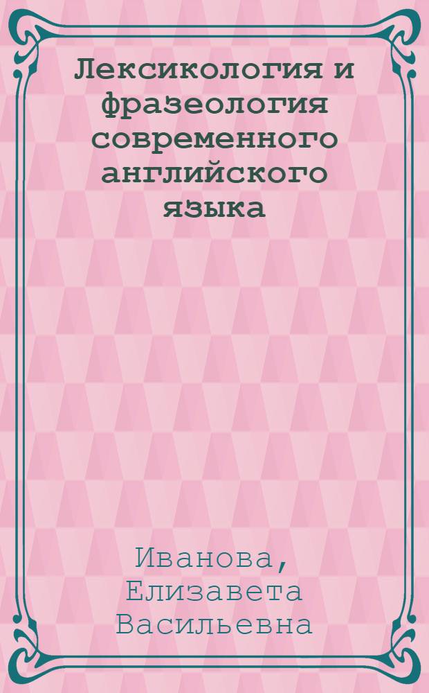 Лексикология и фразеология современного английского языка = Lexicology and fraseology of modern English : учебное пособие для студентов высших учебных заведений, обучающихся по специальности "Филология" и направлению подготовки "Филология"