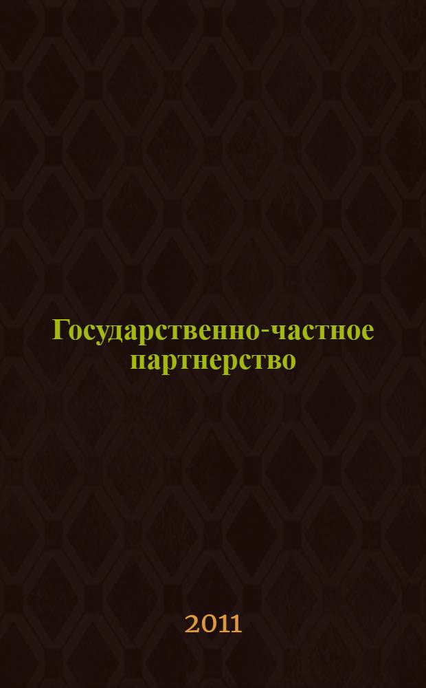 Государственно-частное партнерство: практика. Проблемы. Перспективы : сборник экспертных обзоров, аналитических материалов и нормативных правовых актов по вопросам государственно-частного партнерства