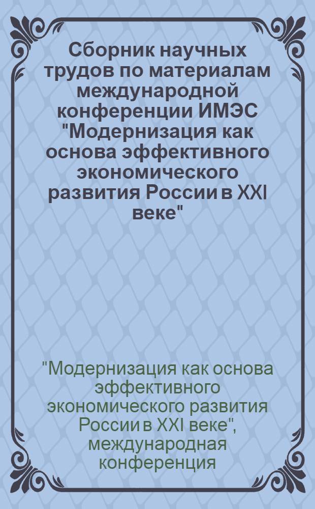 Сборник научных трудов по материалам международной конференции ИМЭС "Модернизация как основа эффективного экономического развития России в XXI веке"