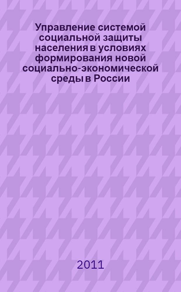 Управление системой социальной защиты населения в условиях формирования новой социально-экономической среды в России : монография