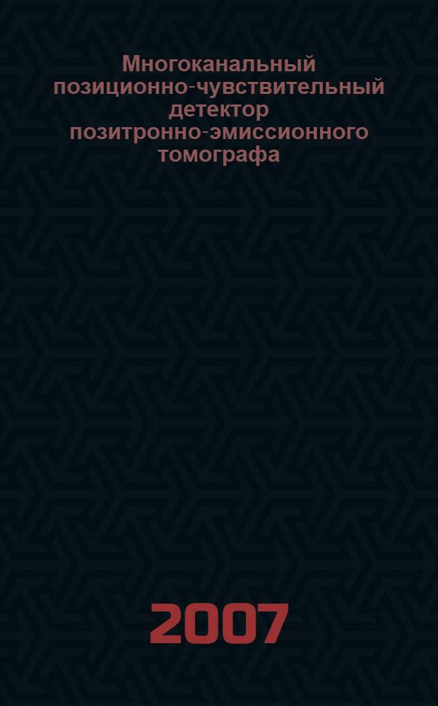 Многоканальный позиционно-чувствительный детектор позитронно-эмиссионного томографа : автореферат диссертации на соискание ученой степени к. ф.-м. н. : специальность 01.04.01 <Приборы и методы эксперимент. физ.>