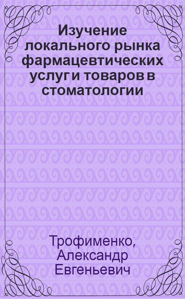 Изучение локального рынка фармацевтических услуг и товаров в стоматологии : автореферат диссертации на соискание ученой степени к. фарм. н. : специальность 15.00.01 <Технол. лекарств и организ. фарм. дела>
