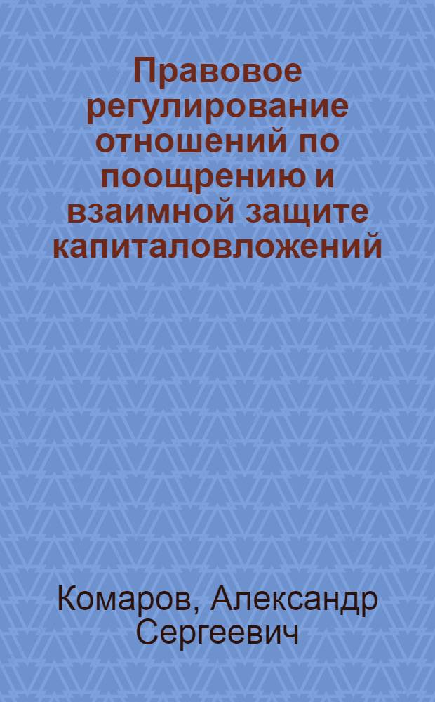 Правовое регулирование отношений по поощрению и взаимной защите капиталовложений : учебное пособие для студентов 4-5 курсов д/о МПФ и слушателей 3 курса в/о МПФ
