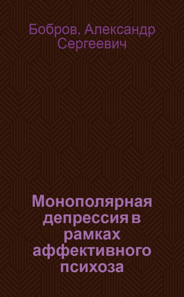 Монополярная депрессия в рамках аффективного психоза : пособие для врачей