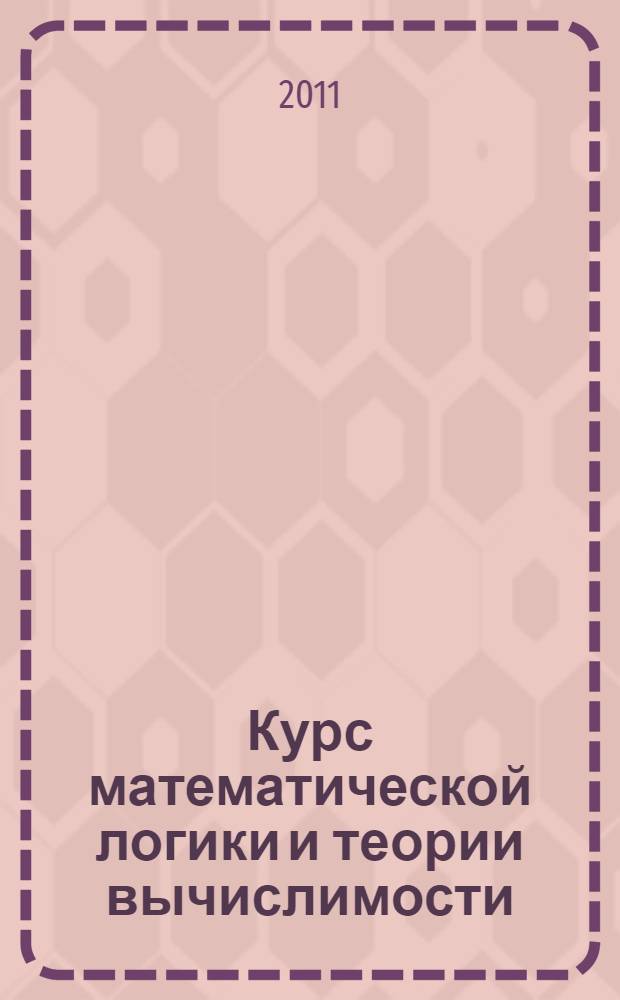 Курс математической логики и теории вычислимости : учебное пособие