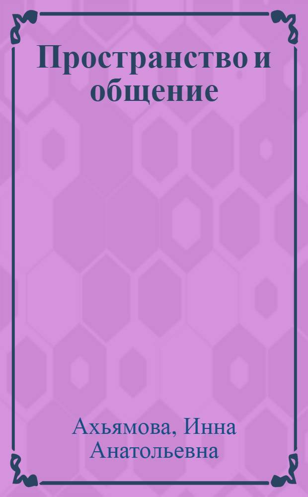 Пространство и общение: взаимосвязи и взаимозависимости = Space and communication: interdependences and interdependencies