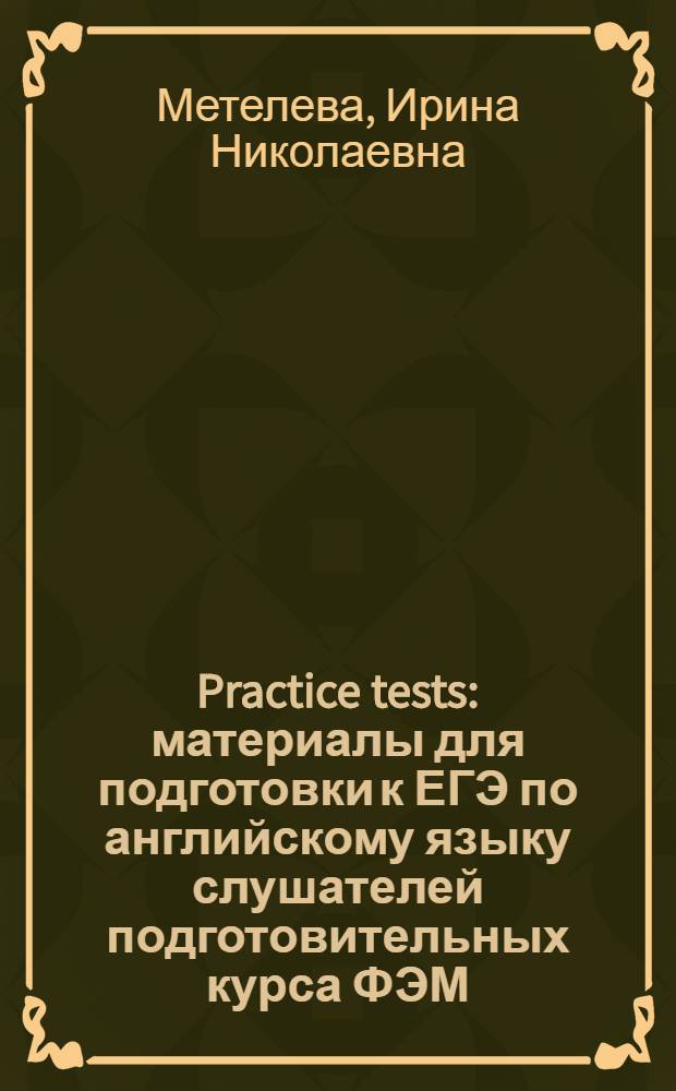 Practice tests : материалы для подготовки к ЕГЭ по английскому языку слушателей подготовительных курса ФЭМ