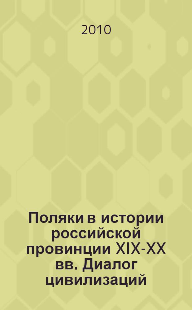 Поляки в истории российской провинции XIX-XX вв. Диалог цивилизаций : материалы международной научной конференции, 18-20 мая 2010 г., Тамбов