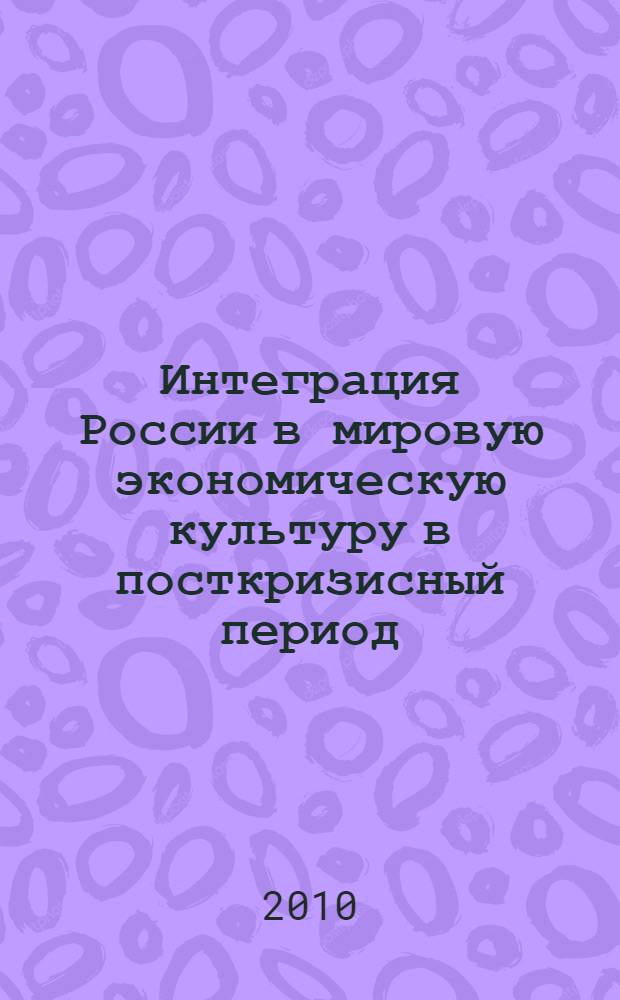 Интеграция России в мировую экономическую культуру в посткризисный период = Integration of Russia into the fusion of the world economic culture in the postcrisis period : материалы международной научно-практической конференции. Студенческая секция, 26 февраля 2010 г. : в 3 ч