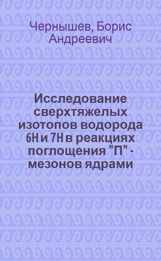 Исследование сверхтяжелых изотопов водорода 6H и 7H в реакциях поглощения "П" - мезонов ядрами : автореферат диссертации на соискание ученой степени к. ф.-м. н. : специальность 01.04.16 <Физика атомного ядра и элементарных частиц>