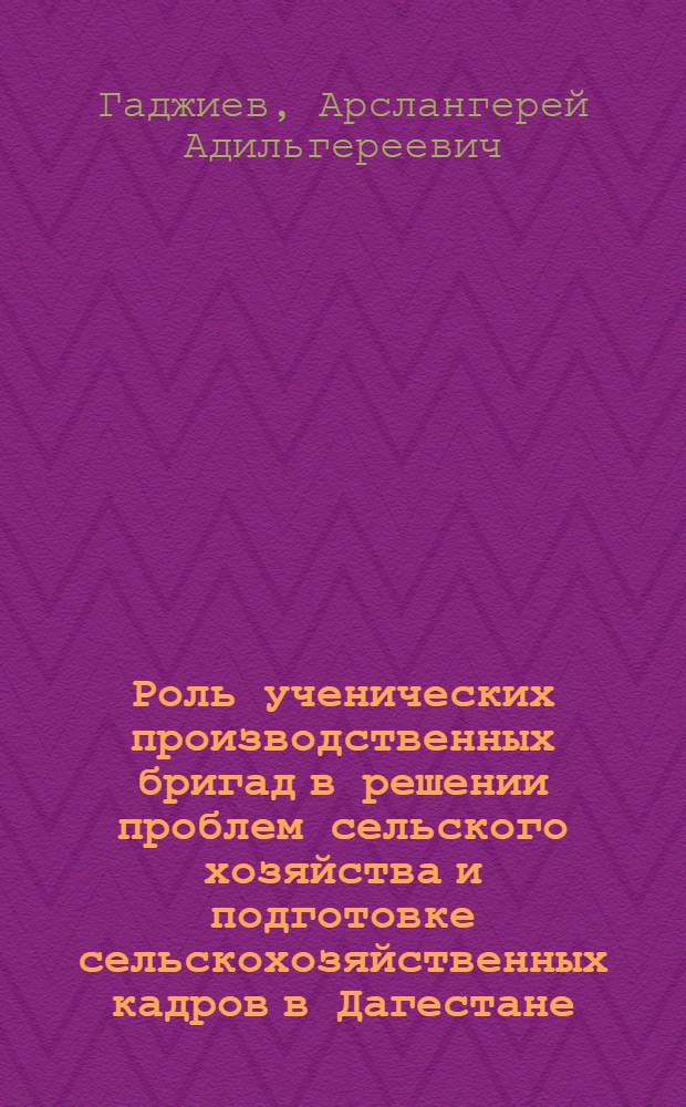 Роль ученических производственных бригад в решении проблем сельского хозяйства и подготовке сельскохозяйственных кадров в Дагестане (1956-1985 гг.) : автореферат диссертации на соискание ученой степени к. ист. н. : специальность 07.00.02 <Отеч. история>