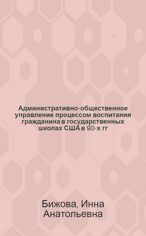Административно-общественное управление процессом воспитания гражданина в государственных школах США в 90-х гг. ХХ - начале ХХI века : автореферат диссертации на соискание ученой степени к. п. н. : специальность 13.00.01 <Общ. педагогика, история педагогики и образования>