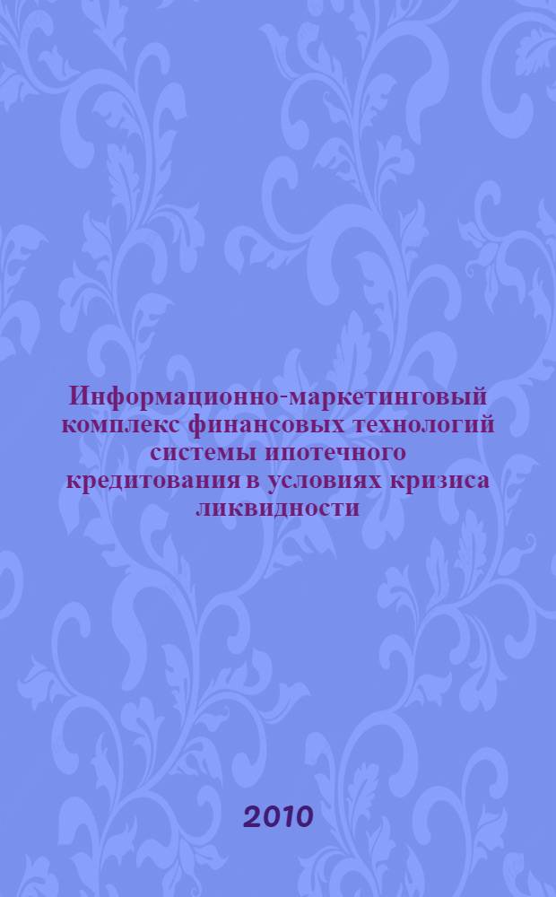 Информационно-маркетинговый комплекс финансовых технологий системы ипотечного кредитования в условиях кризиса ликвидности : монография