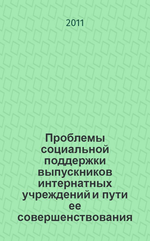 Проблемы социальной поддержки выпускников интернатных учреждений и пути ее совершенствования : материалы круглого стола в рамках реализации государственного контракта N 306 от 11.03.2011, 22 марта 2011 г