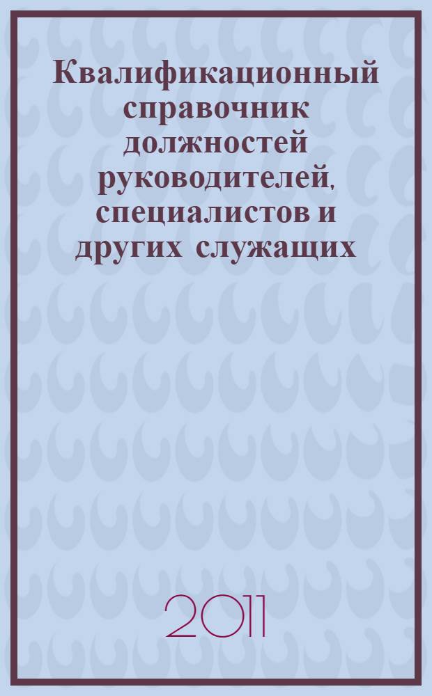 Квалификационный справочник должностей руководителей, специалистов и других служащих : с учетом всех изменений законодательства РФ