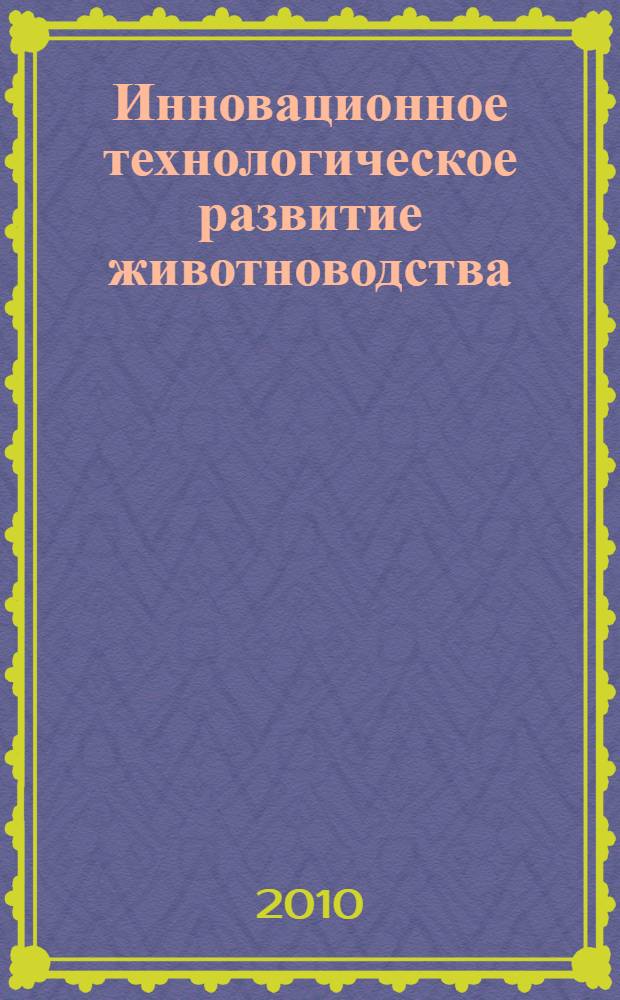 Инновационное технологическое развитие животноводства : методические и нормативно-справочные материалы