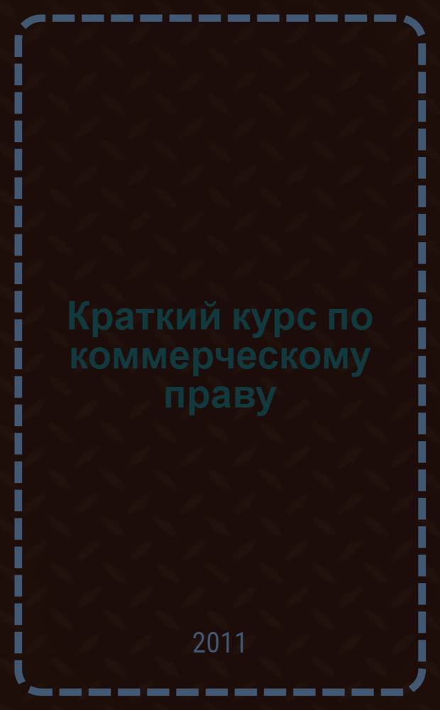 Краткий курс по коммерческому праву : учебное пособие