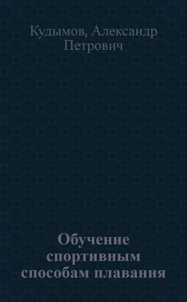 Обучение спортивным способам плавания : учебное пособие : для студентов специальности 032101 "Физическая культура и спорт" вузов региона