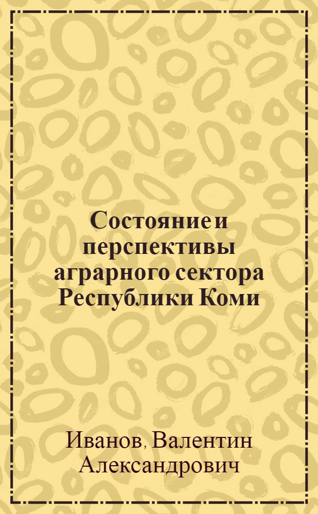 Состояние и перспективы аграрного сектора Республики Коми : доклад на заседании Президиума Коми научного центра УрО Российской академии наук