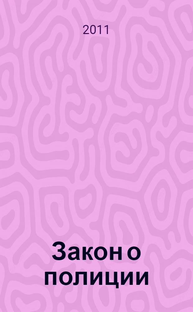 Закон о полиции : практический комментарий : новый Закон о полиции, практический комментарий к каждой статье, образцы основных процессуальных документов, права граждан при общении с работниками правоохранительных органов : учебное пособие для факультетов повышения квалификации и учебных заведений