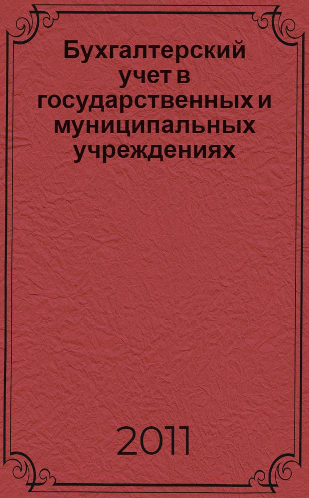 Бухгалтерский учет в государственных и муниципальных учреждениях: переход к новым правилам : комментарий к новому порядку учета, : таблицы соответствия Планов счетов, применяемых в 2010 и 2011 годах : подготовлено на основании приказов Минфина России от 29.12.2010 N°02-06-07/5396, N° 02-06-07/5397, N° 02-06-07/5398
