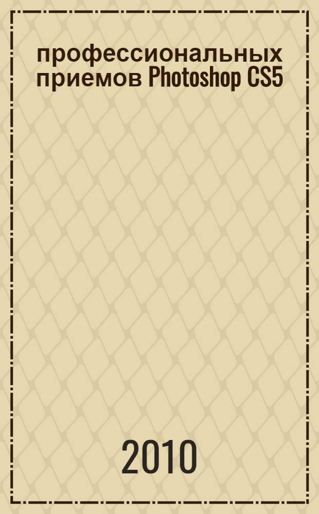 35 профессиональных приемов Photoshop CS5 : цветокоррекция, спецэффекты, коллажи, восстановление и ретуширование