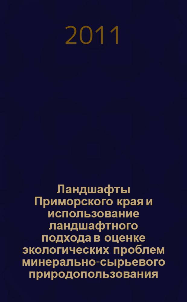 Ландшафты Приморского края и использование ландшафтного подхода в оценке экологических проблем минерально-сырьевого природопользования : монография