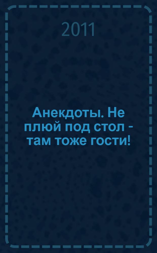 Анекдоты. Не плюй под стол - там тоже гости! : в номере на 32 страницах: более 150 новых анекдотов, тосты, афоризмы, карикатуры