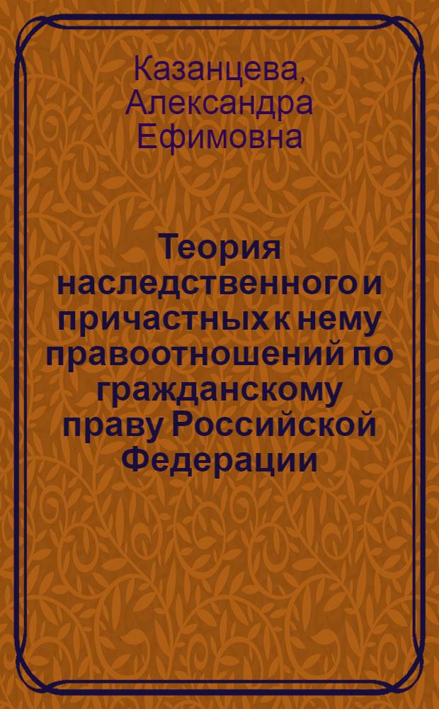 Теория наследственного и причастных к нему правоотношений по гражданскому праву Российской Федерации : монография