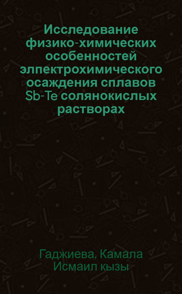 Исследование физико-химических особенностей элпектрохимического осаждения сплавов Sb-Te солянокислых растворах : автореферат диссертации на соискание ученой степени к. х. н. : специальность 02.00.04 <Физ. химия>
