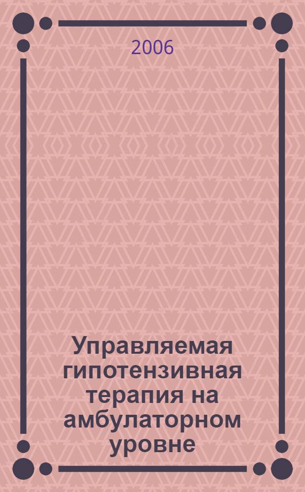 Управляемая гипотензивная терапия на амбулаторном уровне : автореферат диссертации на соискание ученой степени к. м. н. : специальность 14.00.06 <Кардиология>