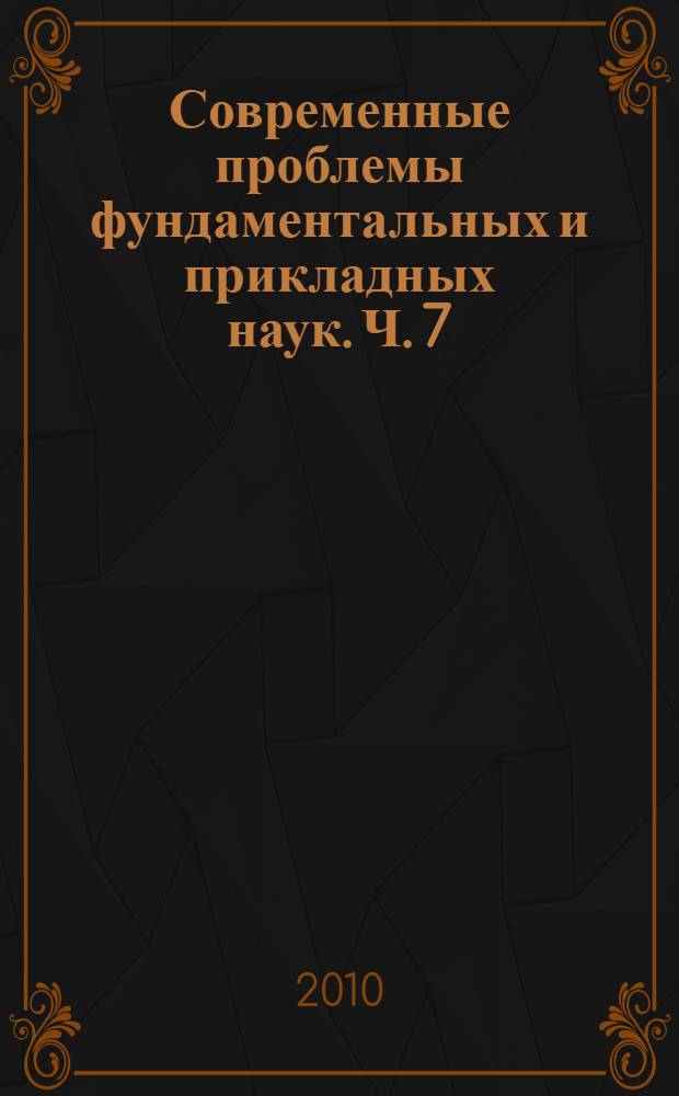 Современные проблемы фундаментальных и прикладных наук. Ч. 7 : Управление и прикладная математика