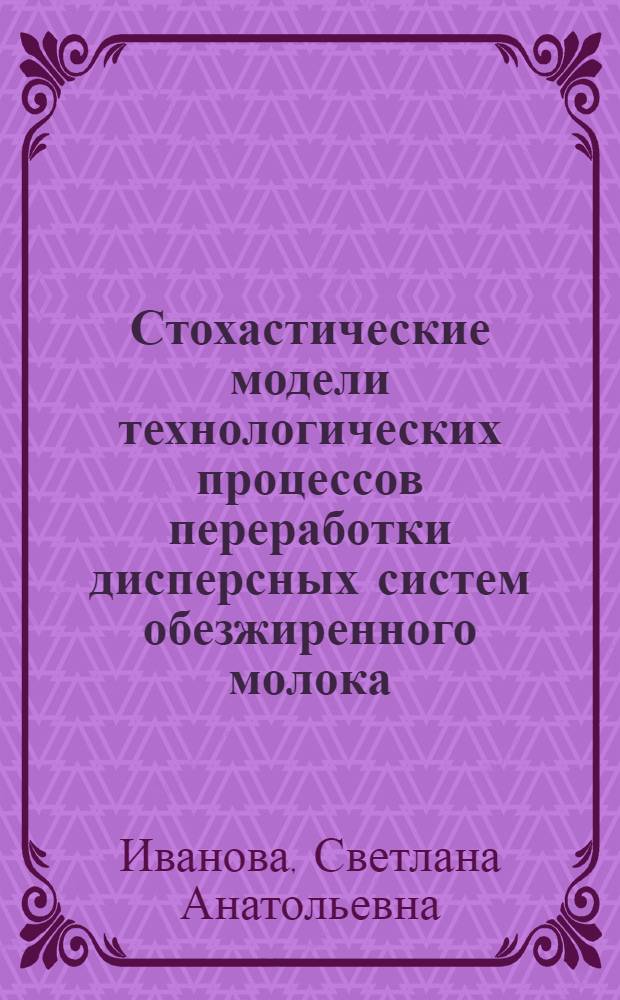 Стохастические модели технологических процессов переработки дисперсных систем обезжиренного молока : монография