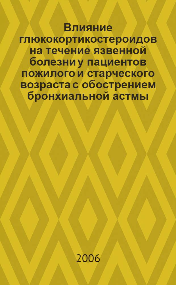 Влияние глюкокортикостероидов на течение язвенной болезни у пациентов пожилого и старческого возраста с обострением бронхиальной астмы : автореферат диссертации на соискание ученой степени к. м. н. : специальность 14.00.05 <Внутр. болезни>