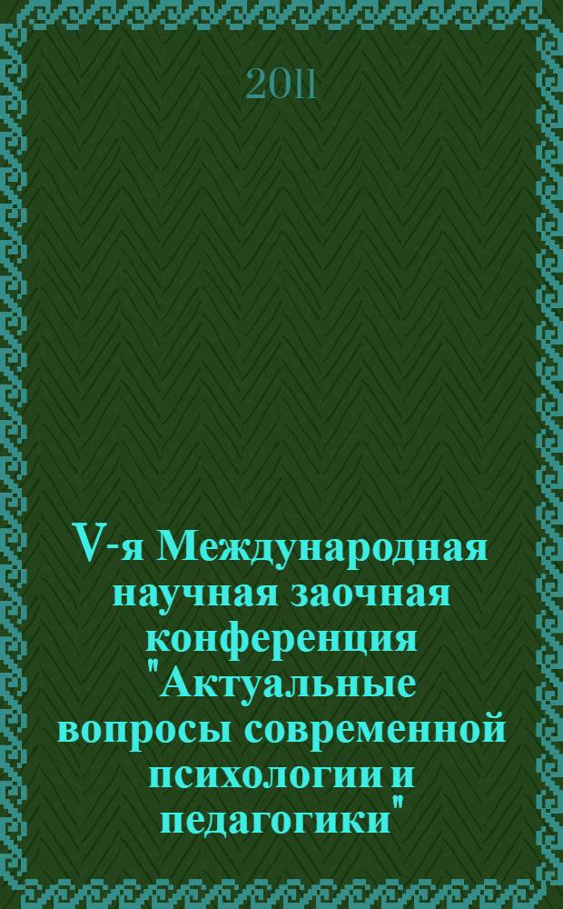 V-я Международная научная заочная конференция "Актуальные вопросы современной психологии и педагогики", Российская Федерация, г. Липецк, 18 декабря 2010 г. Ч. 1 : Педагогические науки