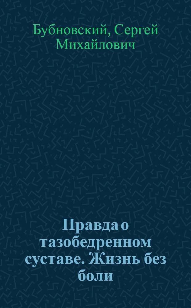 Правда о тазобедренном суставе. Жизнь без боли