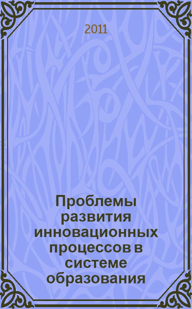 Проблемы развития инновационных процессов в системе образования : материалы региональной научно-практической конференции (20 октября 2010 года)