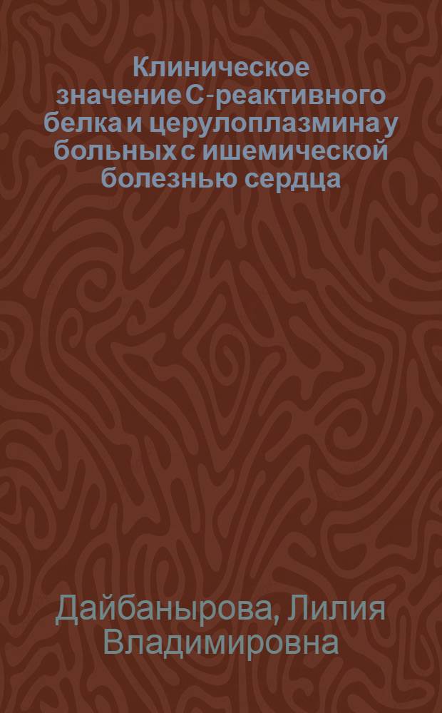 Клиническое значение С-реактивного белка и церулоплазмина у больных с ишемической болезнью сердца : автореферат диссертации на соискание ученой степени к. м. н. : специальность 14.00.06 <Кардиология>