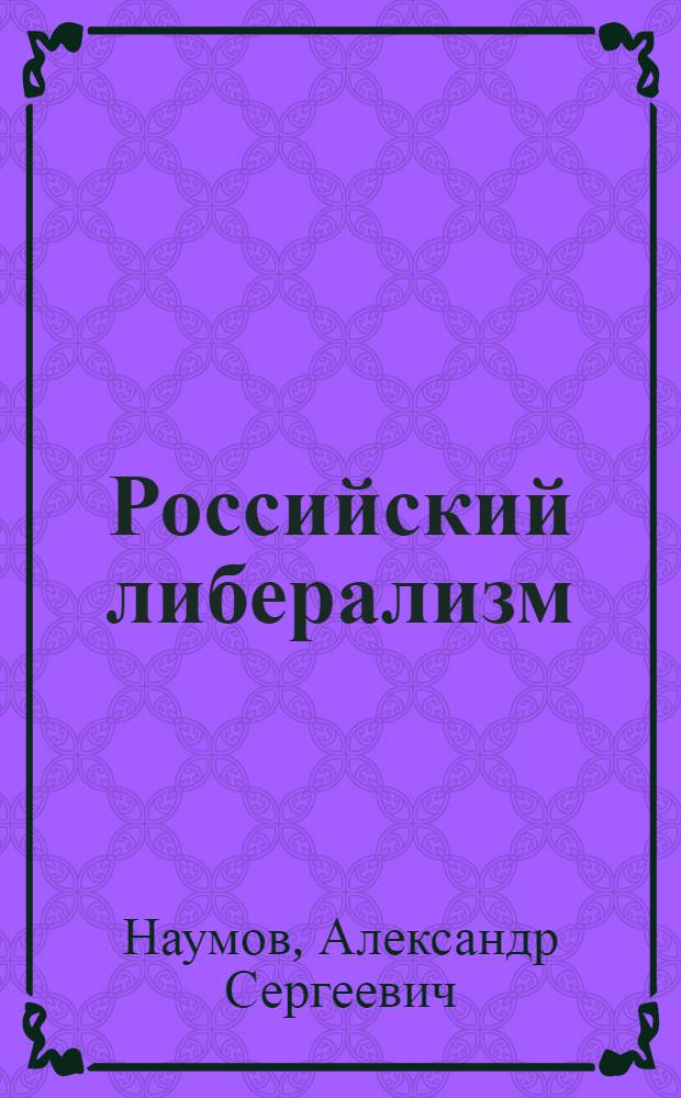 Российский либерализм: истоки, содержание, влияние на социально-экономические процессы в стране (конец 18 - начало 20 веков) : автореферат диссертации на соискание ученой степени к. э. н. : специальность 08.00.01 <экономическая теория>