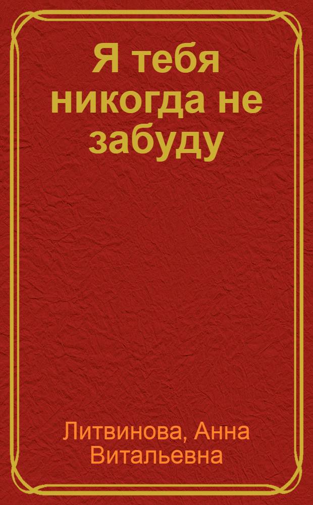 Я тебя никогда не забуду : роман