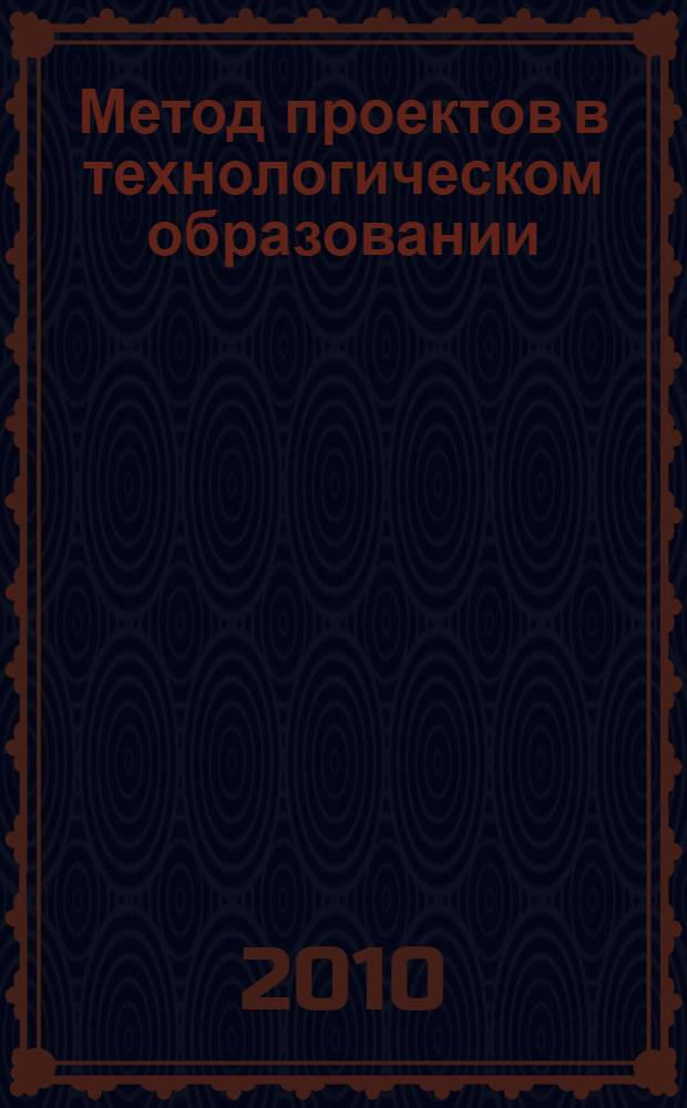 Метод проектов в технологическом образовании : монография