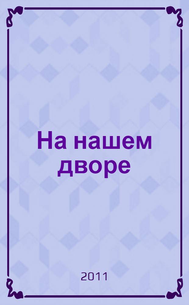 На нашем дворе : рассказы : для младшего школьного возраста