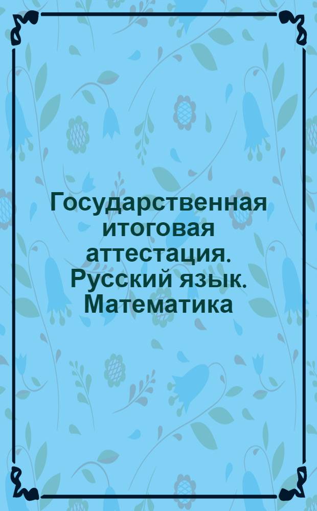 Государственная итоговая аттестация. Русский язык. Математика : 9 класс : электронное пособие