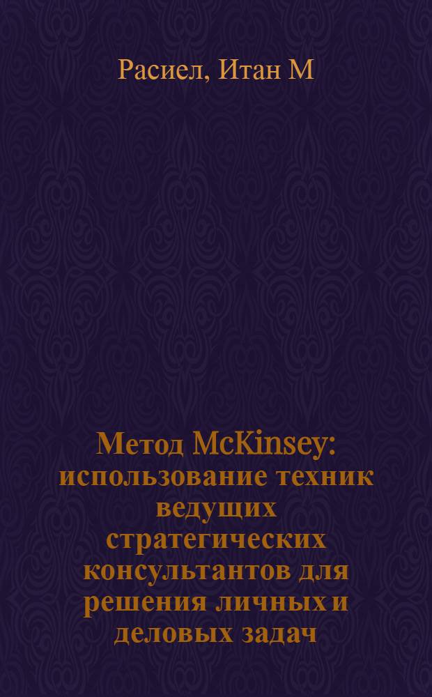 Метод McKinsey : использование техник ведущих стратегических консультантов для решения личных и деловых задач