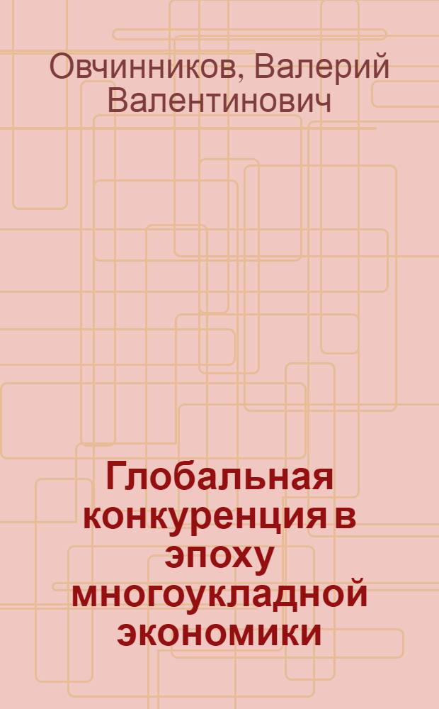 Глобальная конкуренция в эпоху многоукладной экономики : учебное пособие